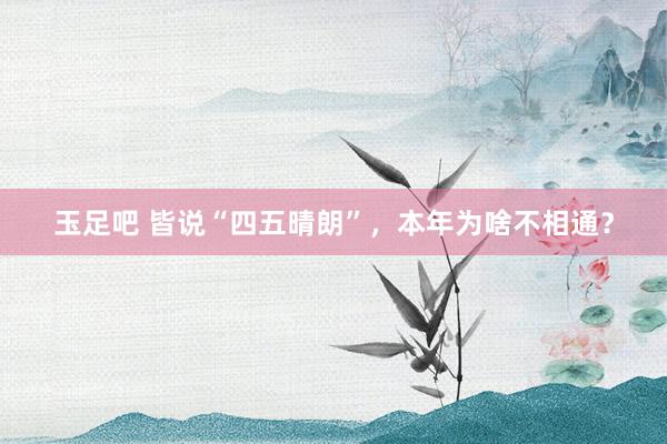 玉足吧 皆说“四五晴朗”，本年为啥不相通？