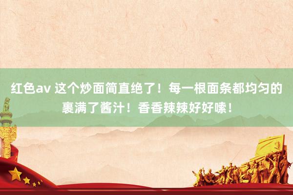 红色av 这个炒面简直绝了！每一根面条都均匀的裹满了酱汁！香香辣辣好好嗦！