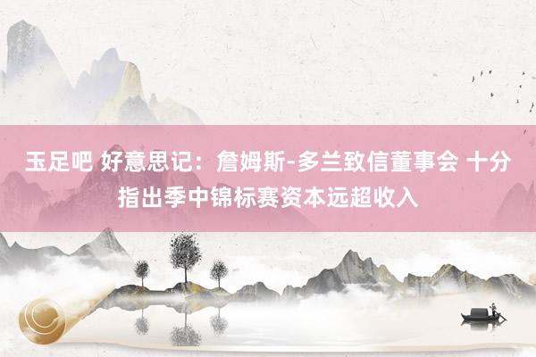 玉足吧 好意思记：詹姆斯-多兰致信董事会 十分指出季中锦标赛资本远超收入