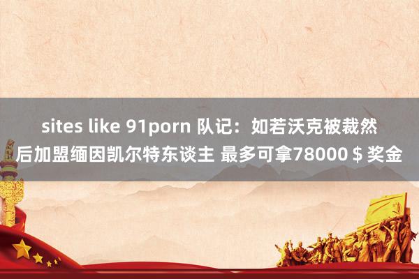 sites like 91porn 队记：如若沃克被裁然后加盟缅因凯尔特东谈主 最多可拿78000＄奖金