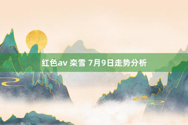 红色av 栾雪 7月9日走势分析