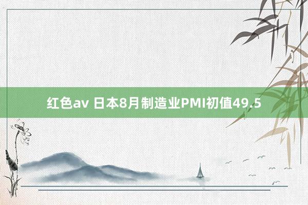 红色av 日本8月制造业PMI初值49.5