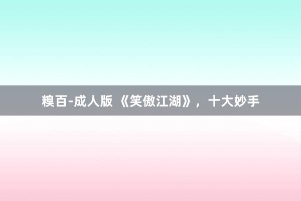 糗百-成人版 《笑傲江湖》，十大妙手