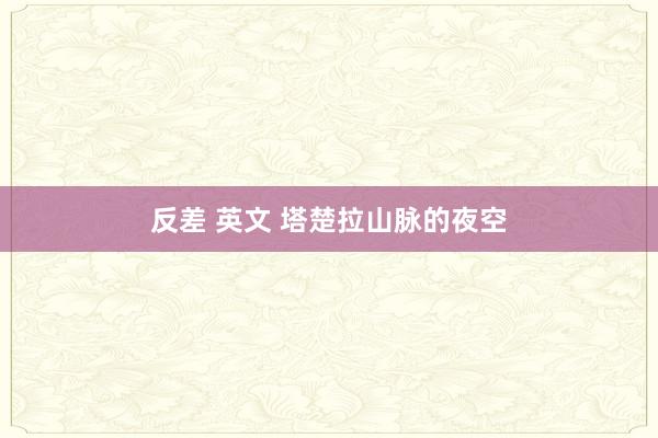 反差 英文 塔楚拉山脉的夜空