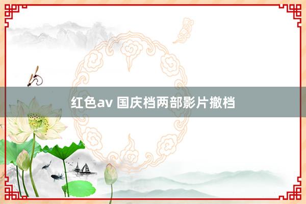 红色av 国庆档两部影片撤档