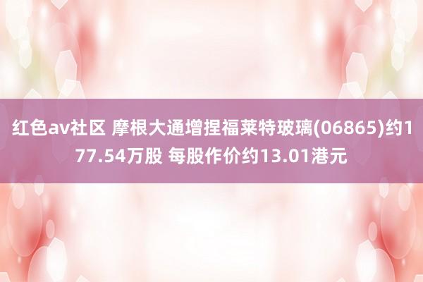 红色av社区 摩根大通增捏福莱特玻璃(06865)约177.54万股 每股作价约13.01港元
