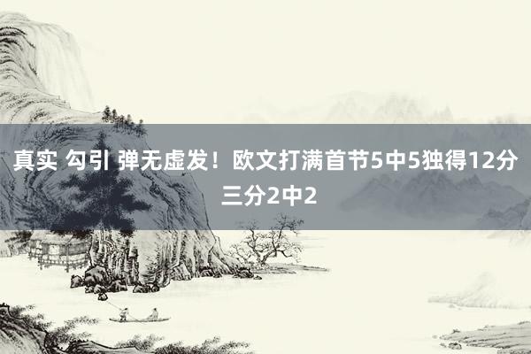 真实 勾引 弹无虚发！欧文打满首节5中5独得12分 三分2中2