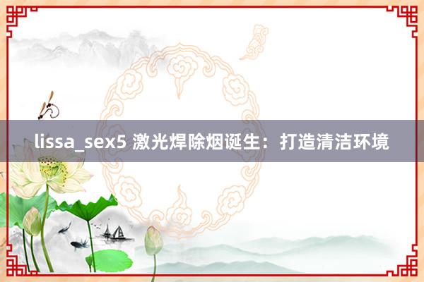 lissa_sex5 激光焊除烟诞生：打造清洁环境