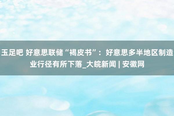 玉足吧 好意思联储“褐皮书”：好意思多半地区制造业行径有所下落_大皖新闻 | 安徽网