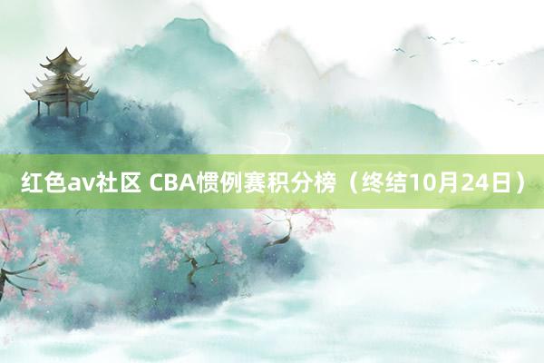 红色av社区 CBA惯例赛积分榜（终结10月24日）