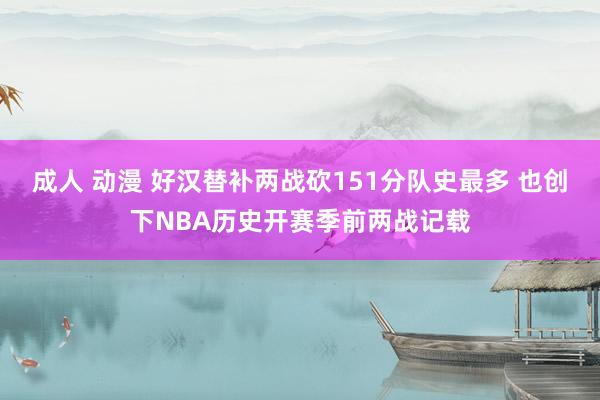 成人 动漫 好汉替补两战砍151分队史最多 也创下NBA历史开赛季前两战记载