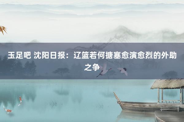 玉足吧 沈阳日报：辽篮若何搪塞愈演愈烈的外助之争