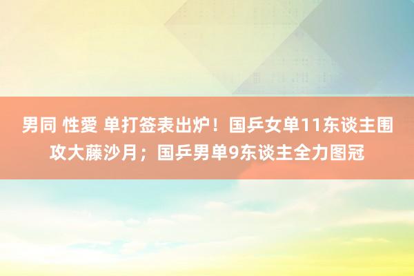 男同 性愛 单打签表出炉！国乒女单11东谈主围攻大藤沙月；国乒男单9东谈主全力图冠