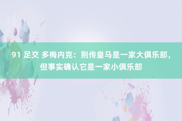 91 足交 多梅内克：别传皇马是一家大俱乐部，但事实确认它是一家小俱乐部