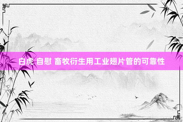 白虎 自慰 畜牧衍生用工业翅片管的可靠性