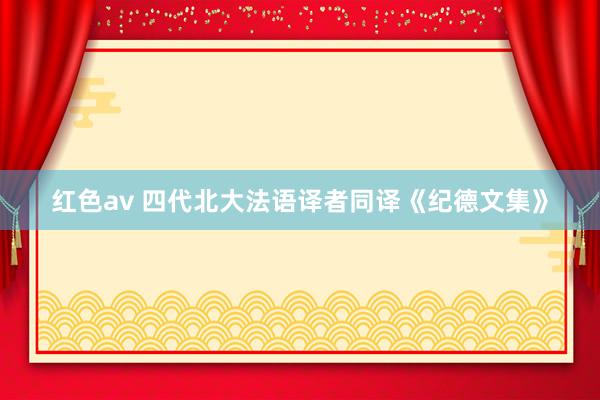 红色av 四代北大法语译者同译《纪德文集》