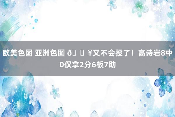 欧美色图 亚洲色图 😥又不会投了！高诗岩8中0仅拿2分6板7助