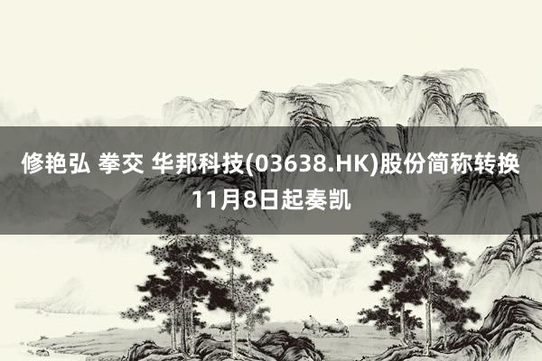 修艳弘 拳交 华邦科技(03638.HK)股份简称转换11月8日起奏凯