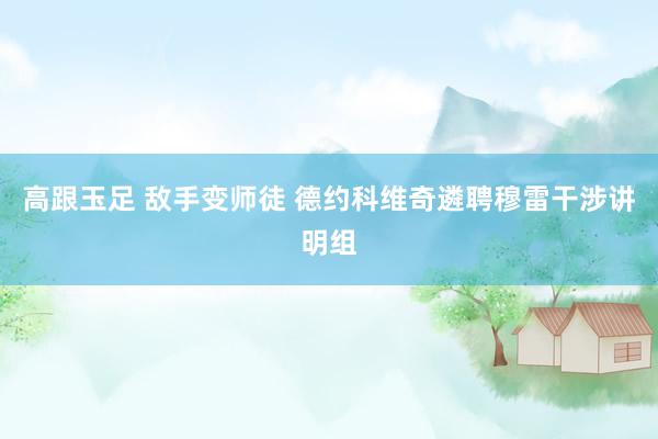 高跟玉足 敌手变师徒 德约科维奇遴聘穆雷干涉讲明组