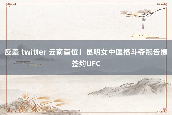 反差 twitter 云南首位!昆明女中医格斗夺冠告捷签约UFC