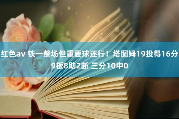 红色av 铁一整场但重要球还行！塔图姆19投得16分9板8助2断 三分10中0