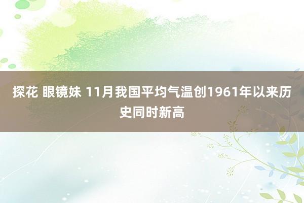 探花 眼镜妹 11月我国平均气温创1961年以来历史同时新高