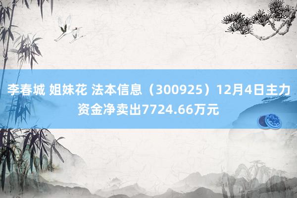 李春城 姐妹花 法本信息（300925）12月4日主力资金净卖出7724.66万元