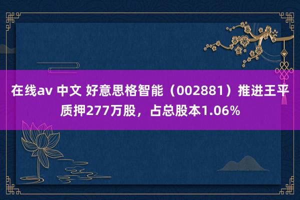在线av 中文 好意思格智能（002881）推进王平质押277万股，占总股本1.06%