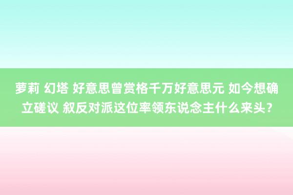 萝莉 幻塔 好意思曾赏格千万好意思元 如今想确立磋议 叙反对派这位率领东说念主什么来头？