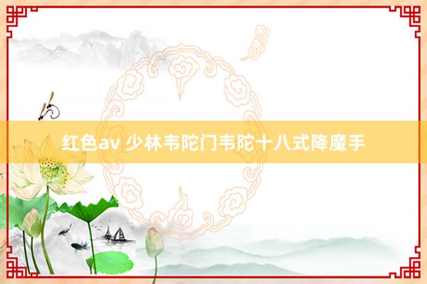 红色av 少林韦陀门韦陀十八式降魔手