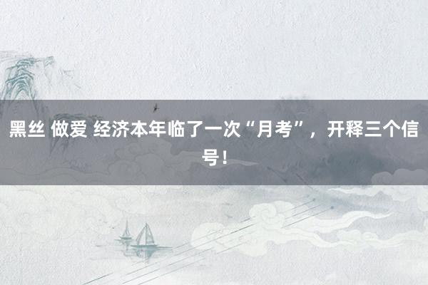 黑丝 做爱 经济本年临了一次“月考”，开释三个信号！