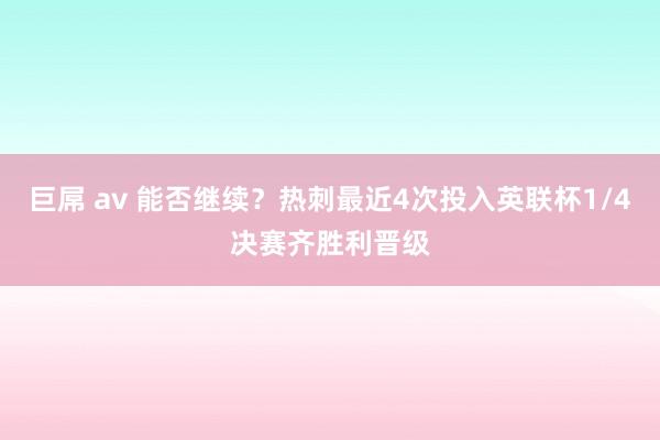 巨屌 av 能否继续？热刺最近4次投入英联杯1/4决赛齐胜利晋级