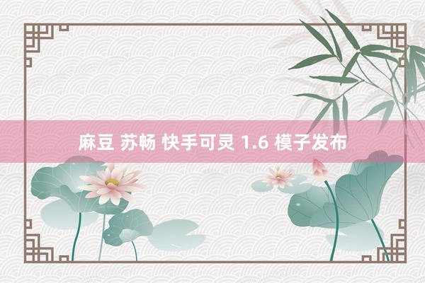 麻豆 苏畅 快手可灵 1.6 模子发布