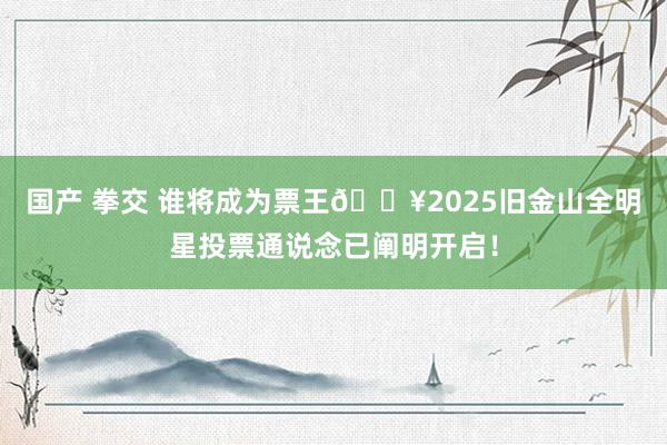国产 拳交 谁将成为票王🔥2025旧金山全明星投票通说念已阐明开启！