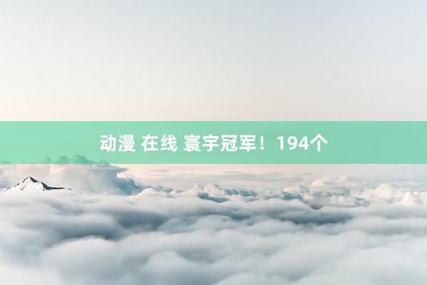 动漫 在线 寰宇冠军！194个