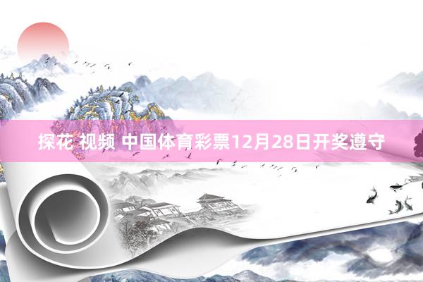 探花 视频 中国体育彩票12月28日开奖遵守
