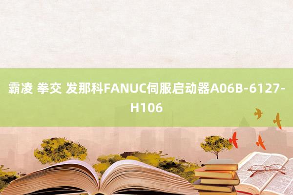 霸凌 拳交 发那科FANUC伺服启动器A06B-6127-H106