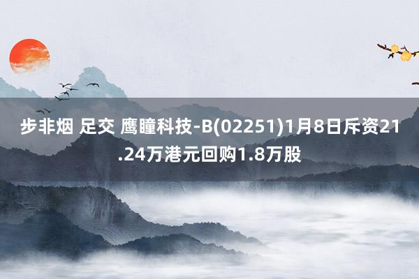 步非烟 足交 鹰瞳科技-B(02251)1月8日斥资21.24万港元回购1.8万股