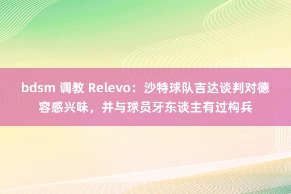 bdsm 调教 Relevo：沙特球队吉达谈判对德容感兴味，并与球员牙东谈主有过构兵