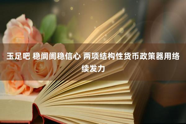 玉足吧 稳阛阓稳信心 两项结构性货币政策器用络续发力