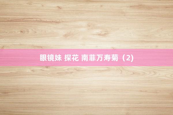 眼镜妹 探花 南菲万寿菊（2)