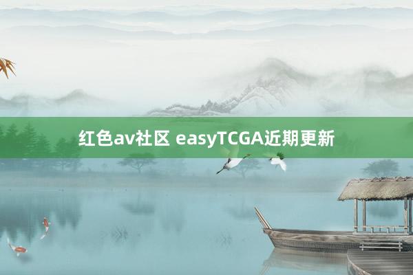红色av社区 easyTCGA近期更新