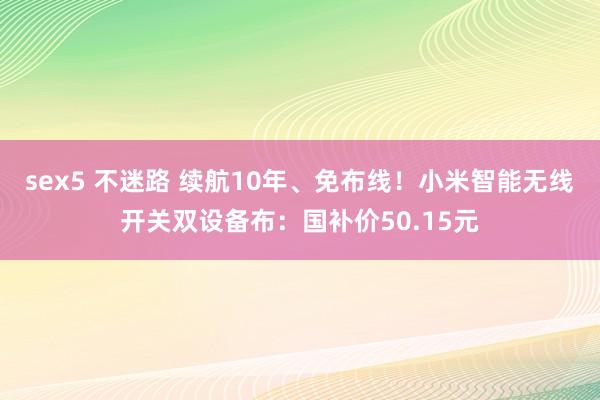 sex5 不迷路 续航10年、免布线！小米智能无线开关双设备布：国补价50.15元
