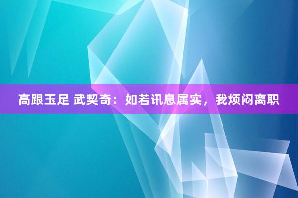高跟玉足 武契奇：如若讯息属实，我烦闷离职