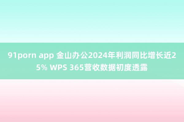 91porn app 金山办公2024年利润同比增长近25% WPS 365营收数据初度透露