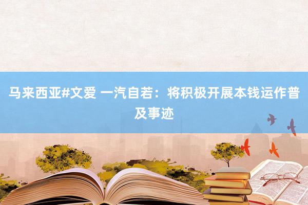 马来西亚#文爱 一汽自若：将积极开展本钱运作普及事迹