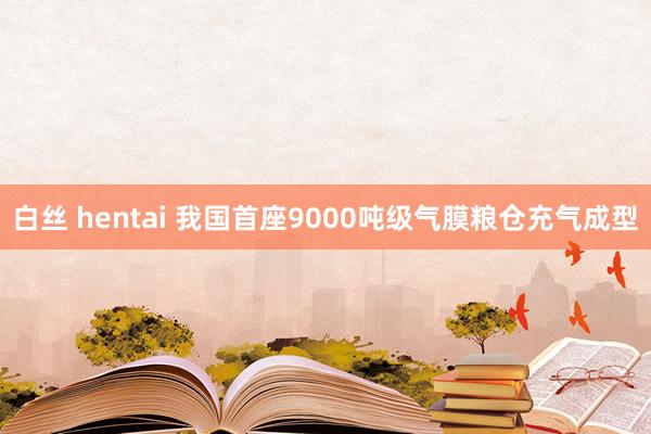 白丝 hentai 我国首座9000吨级气膜粮仓充气成型