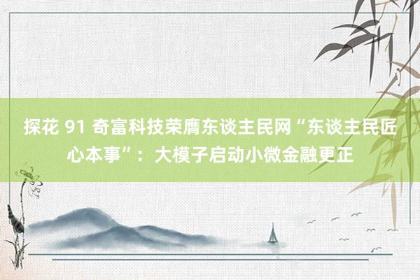 探花 91 奇富科技荣膺东谈主民网“东谈主民匠心本事”：大模子启动小微金融更正