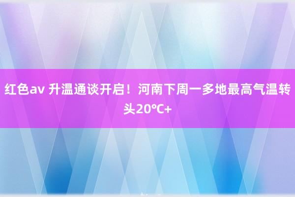 红色av 升温通谈开启！河南下周一多地最高气温转头20℃+