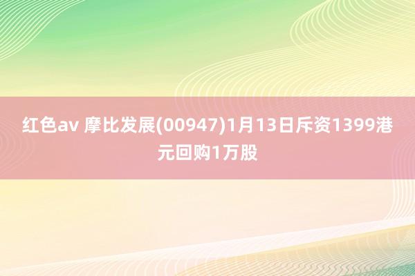红色av 摩比发展(00947)1月13日斥资1399港元回购1万股